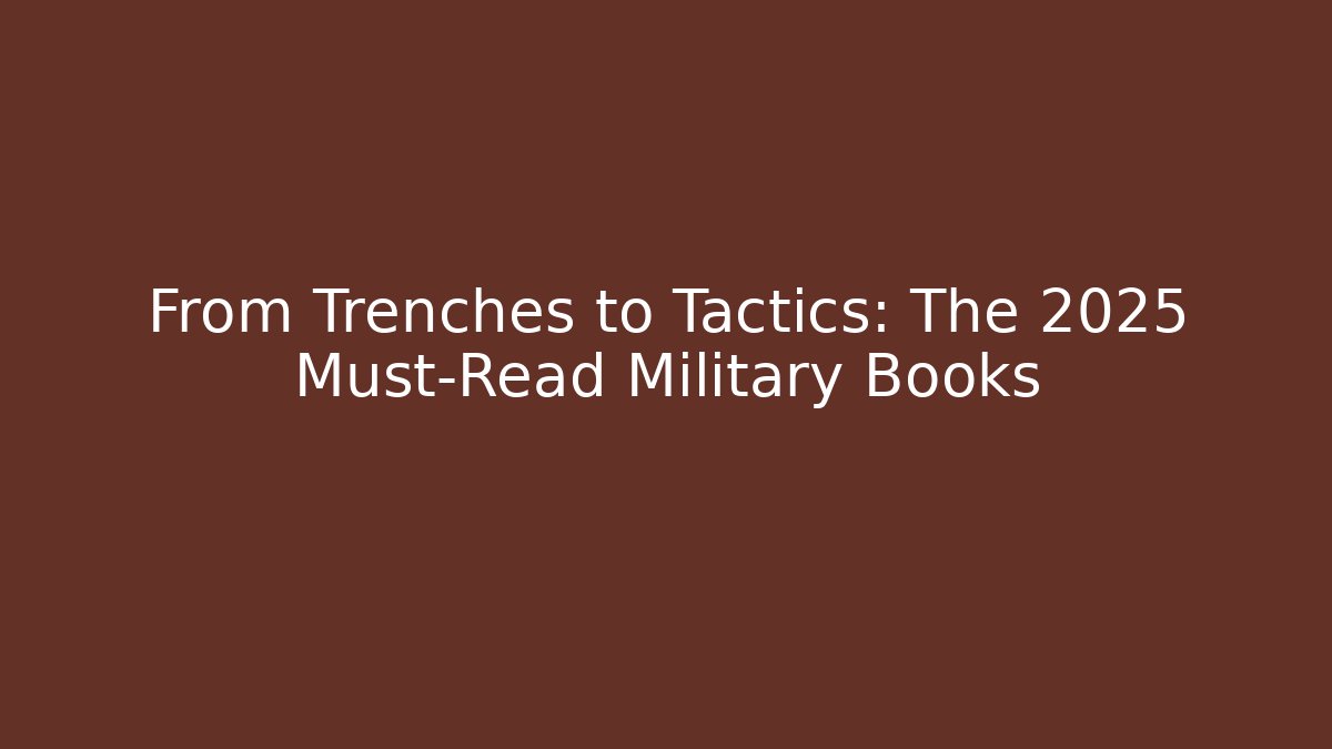 From Trenches to Tactics: The 2025 Must-Read Military Books