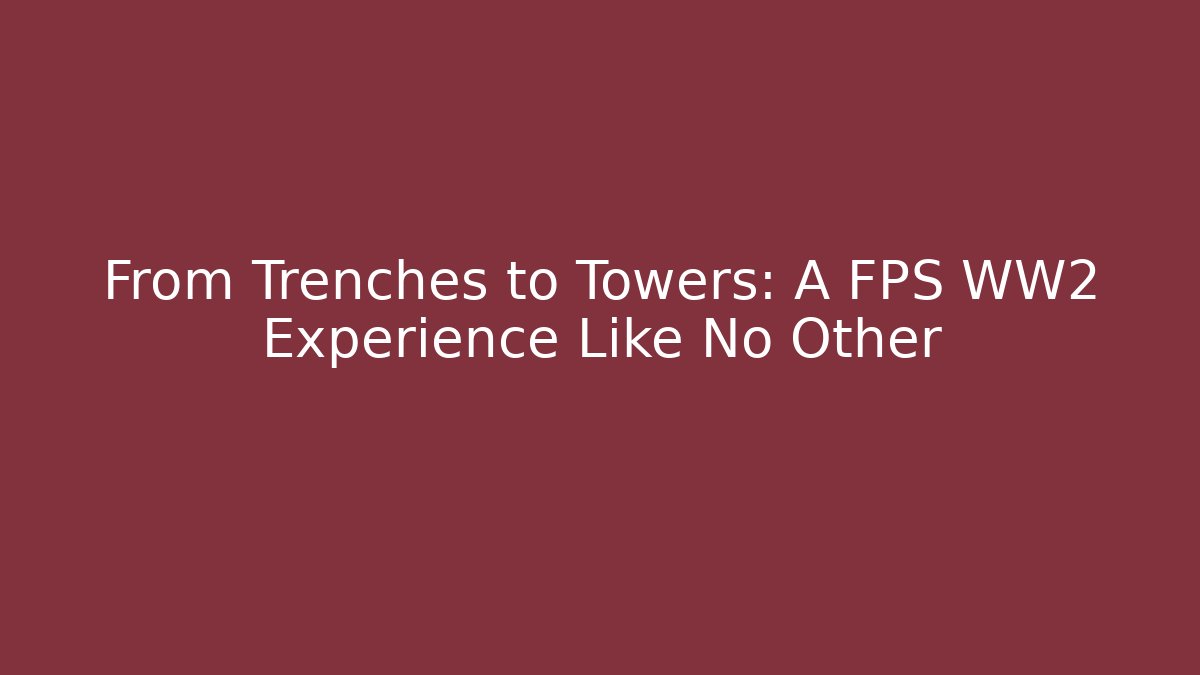 From Trenches to Towers: A FPS WW2 Experience Like No Other