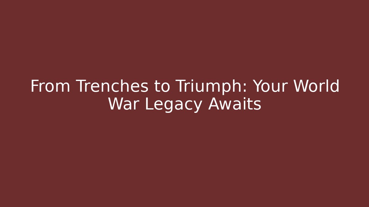 From Trenches to Triumph: Your World War Legacy Awaits
