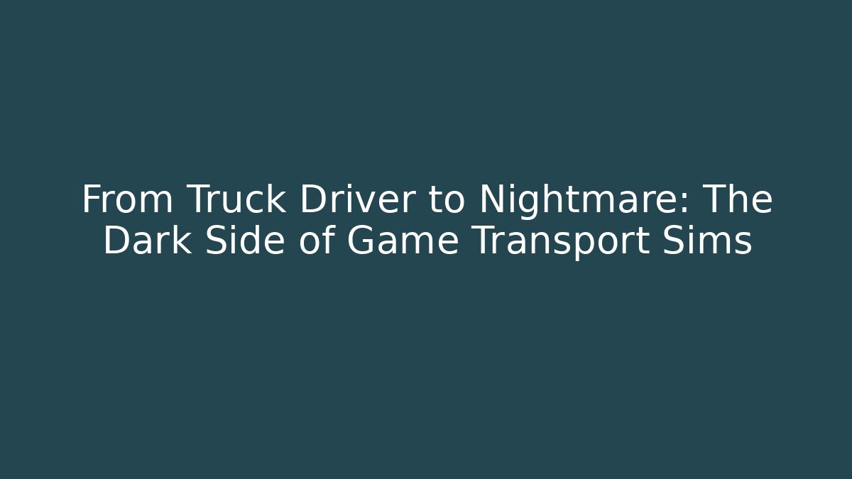 From Truck Driver to Nightmare: The Dark Side of Game Transport Sims