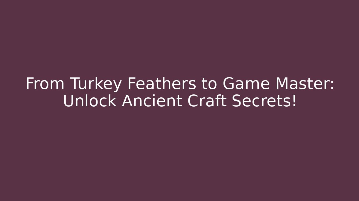 From Turkey Feathers to Game Master: Unlock Ancient Craft Secrets! - Critter Realm