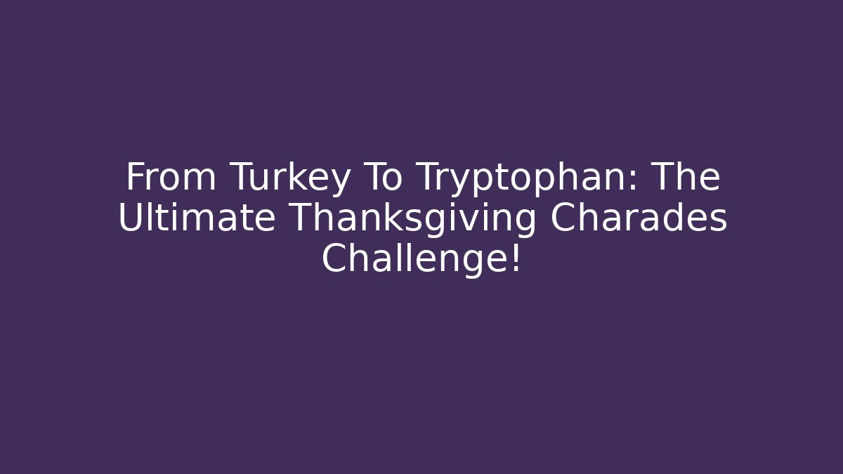 From Turkey To Tryptophan: The Ultimate Thanksgiving Charades Challenge!