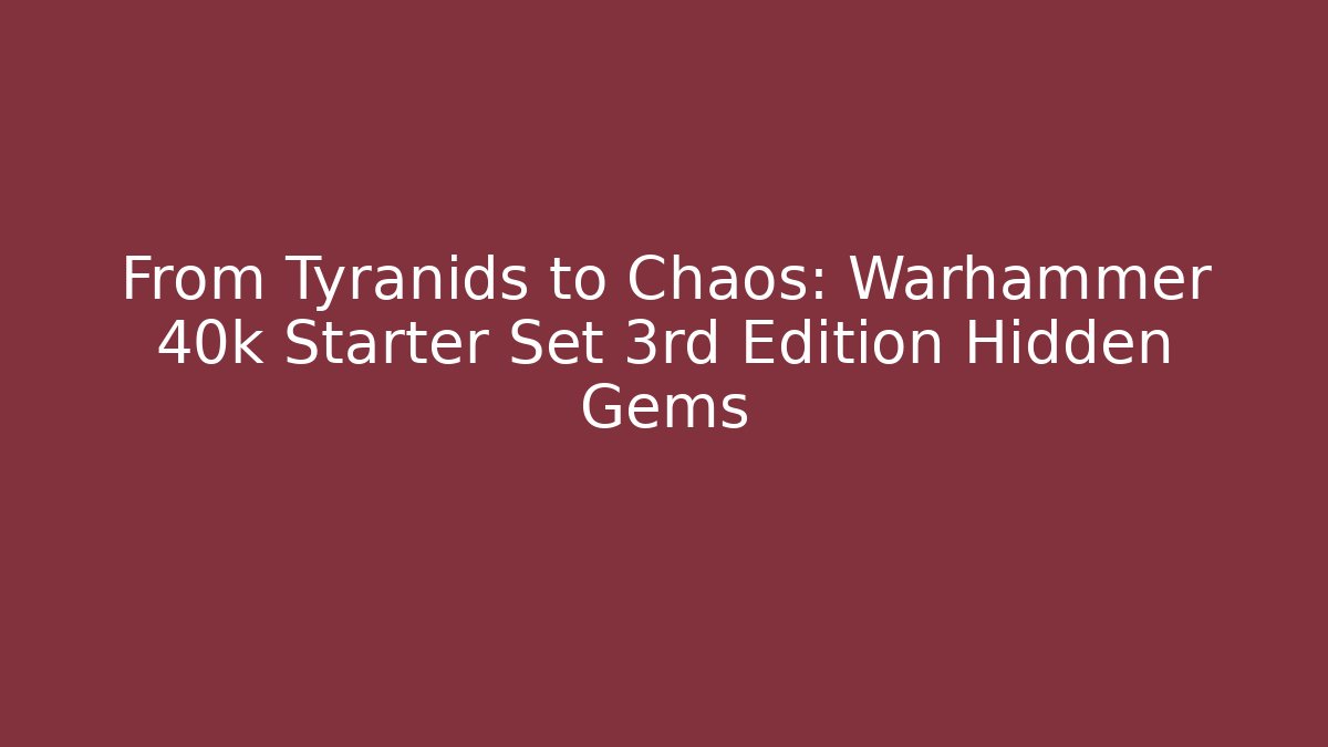 From Tyranids to Chaos: Warhammer 40k Starter Set 3rd Edition Hidden Gems