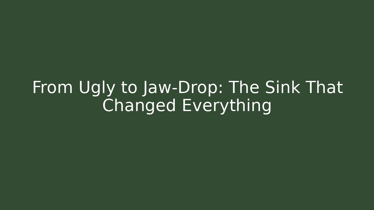 From Ugly to Jaw-Drop: The Sink That Changed Everything