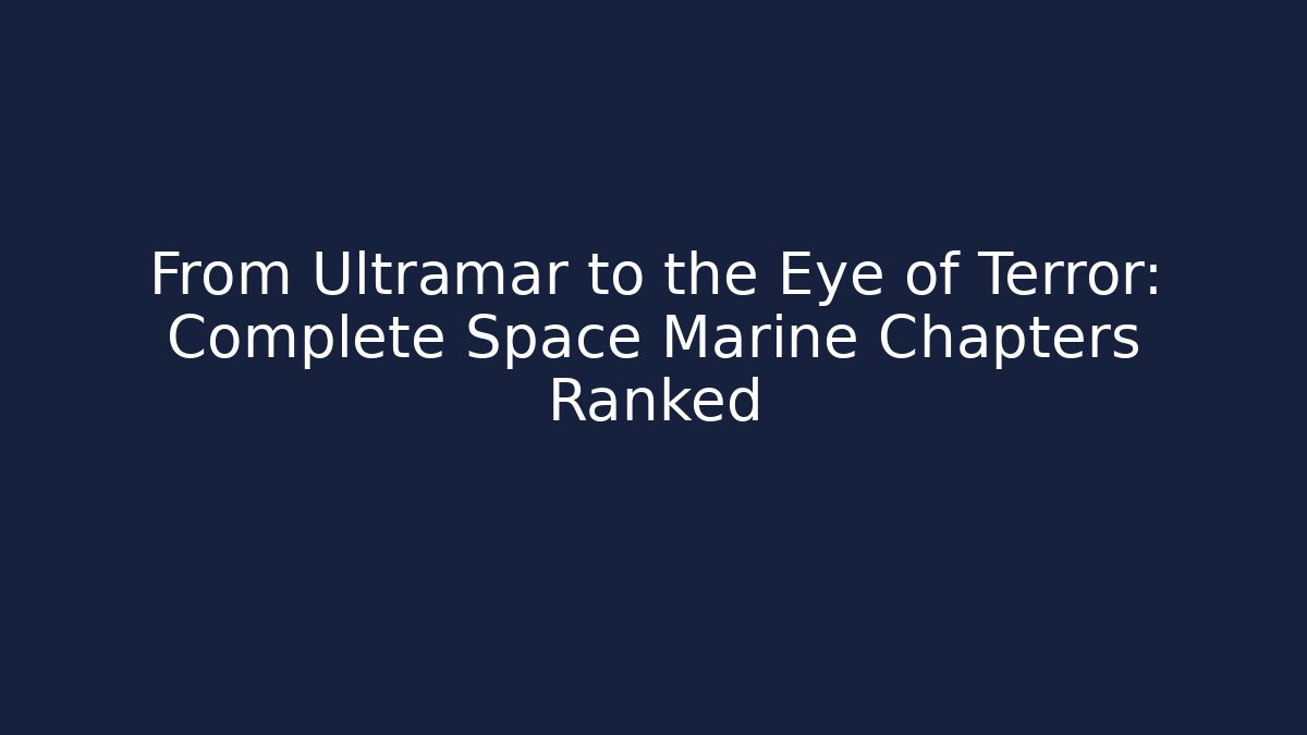 From Ultramar to the Eye of Terror: Complete Space Marine Chapters Ranked