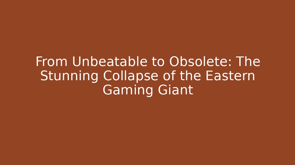 From Unbeatable to Obsolete: The Stunning Collapse of the Eastern Gaming Giant