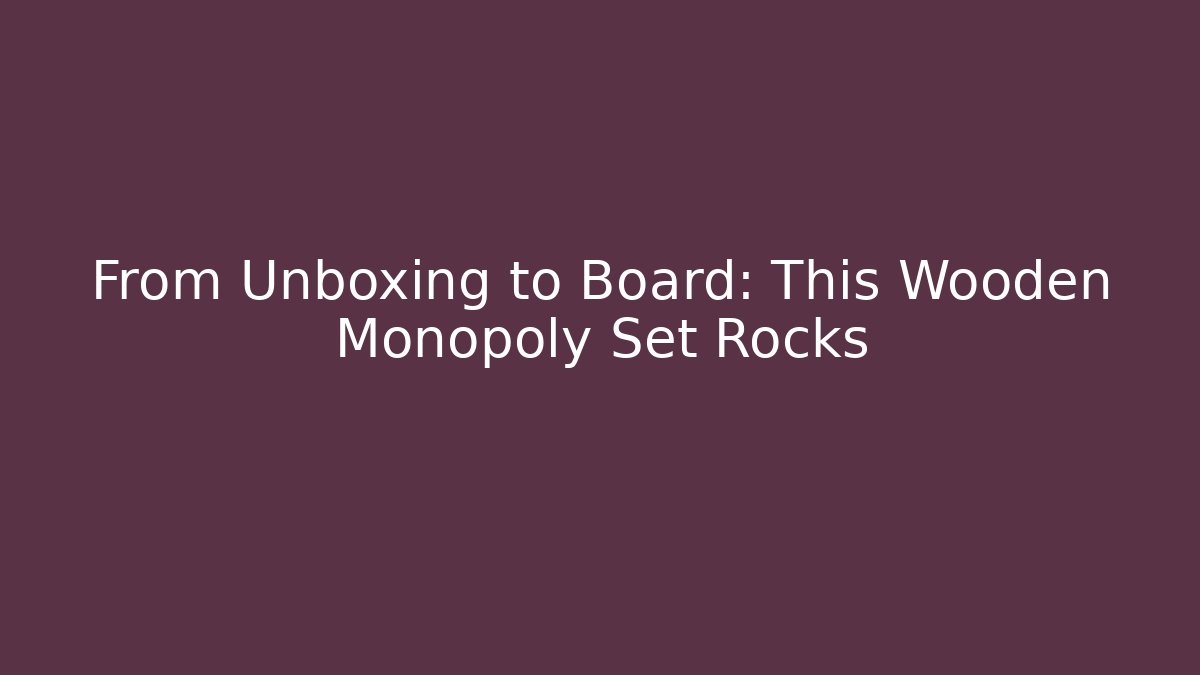 From Unboxing to Board: This Wooden Monopoly Set Rocks - Critter Realm