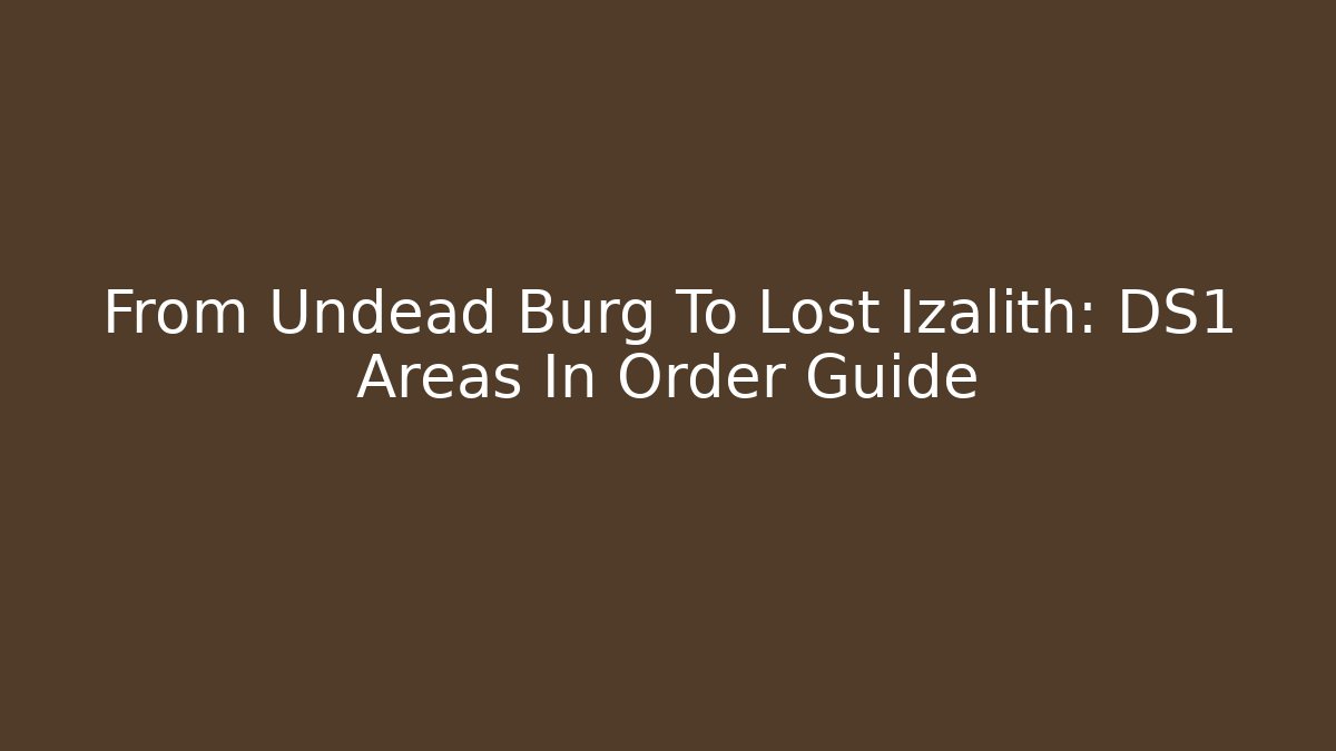From Undead Burg To Lost Izalith: DS1 Areas In Order Guide