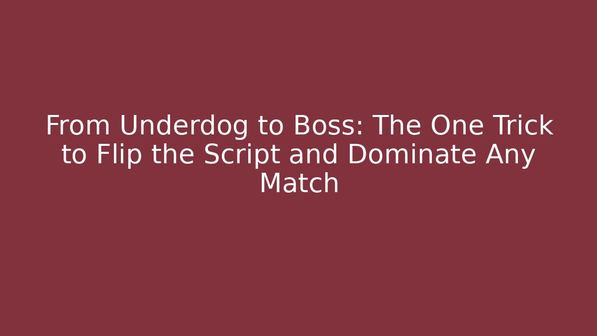 From Underdog to Boss: The One Trick to Flip the Script and Dominate Any Match