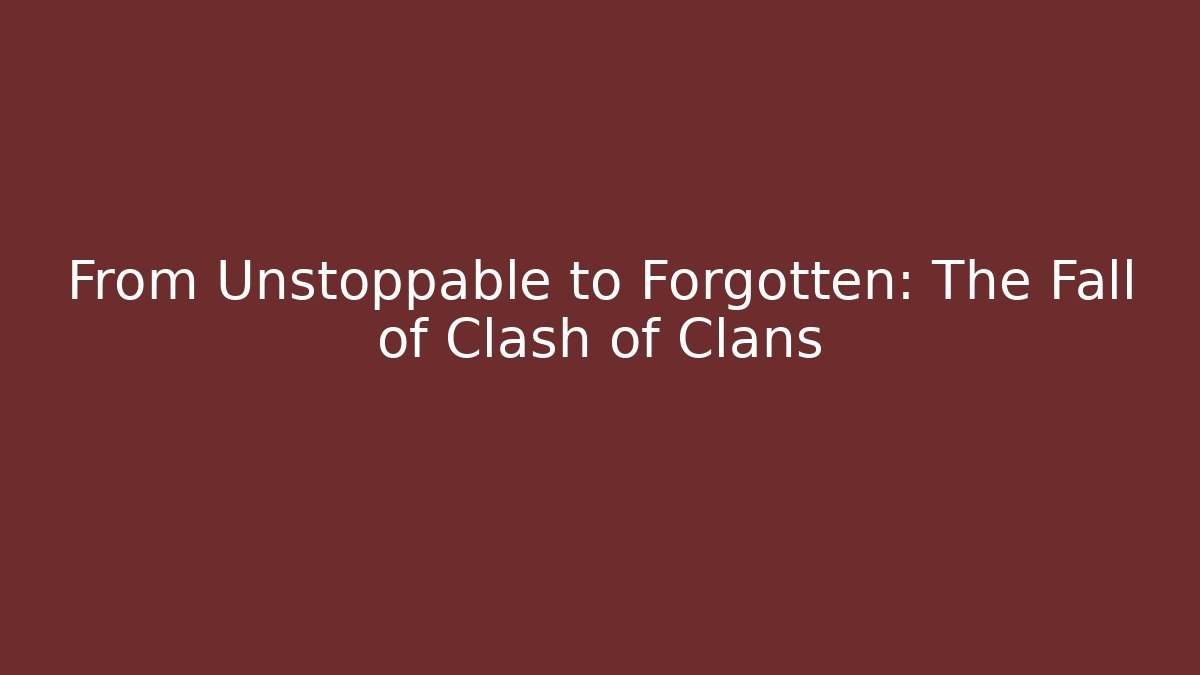 From Unstoppable to Forgotten: The Fall of Clash of Clans