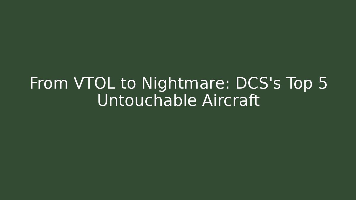 From VTOL to Nightmare: DCS's Top 5 Untouchable Aircraft