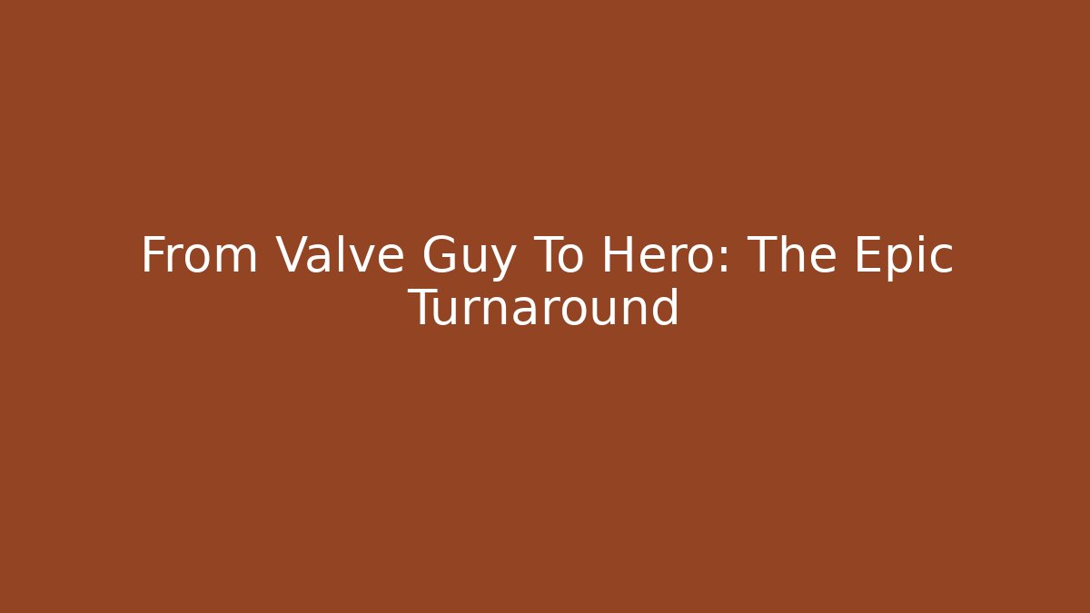 From Valve Guy To Hero: The Epic Turnaround - Critter Realm