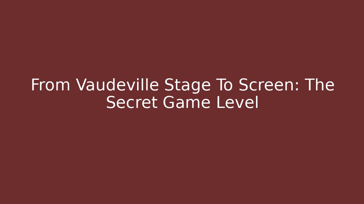 From Vaudeville Stage To Screen: The Secret Game Level