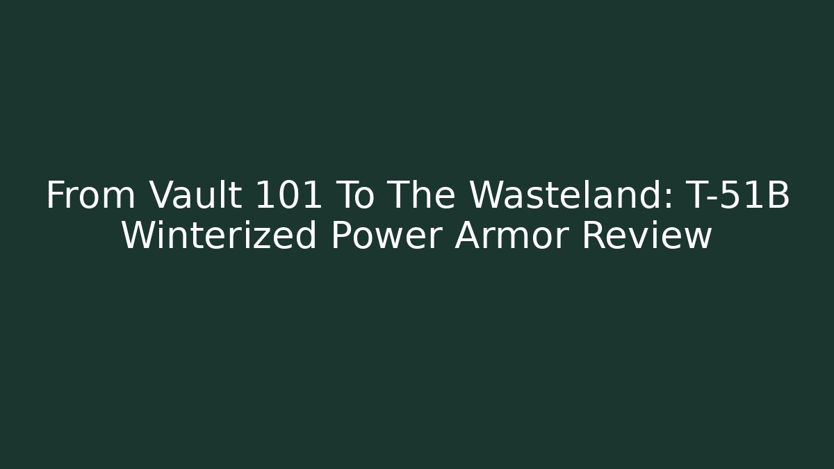 From Vault 101 To The Wasteland: T-51B Winterized Power Armor Review