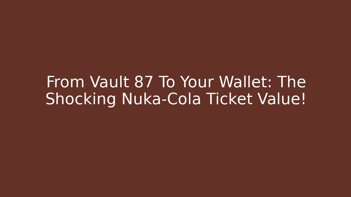 From Vault 87 To Your Wallet: The Shocking Nuka-Cola Ticket Value!
