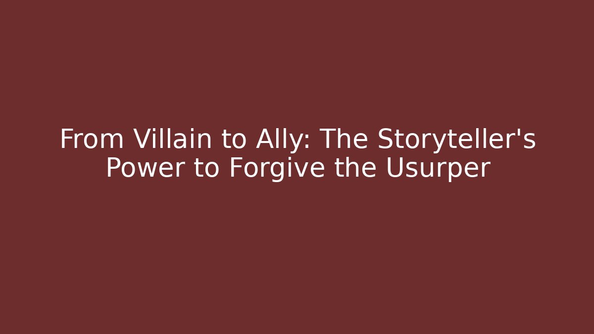 From Villain to Ally: The Storyteller's Power to Forgive the Usurper