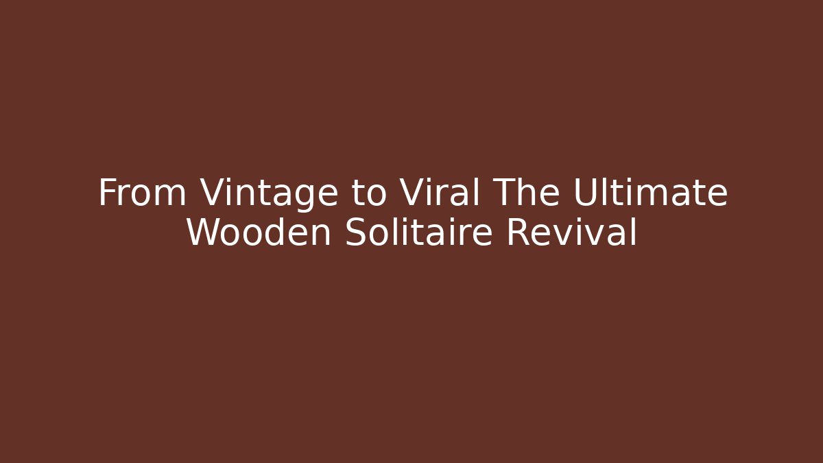 From Vintage to Viral The Ultimate Wooden Solitaire Revival