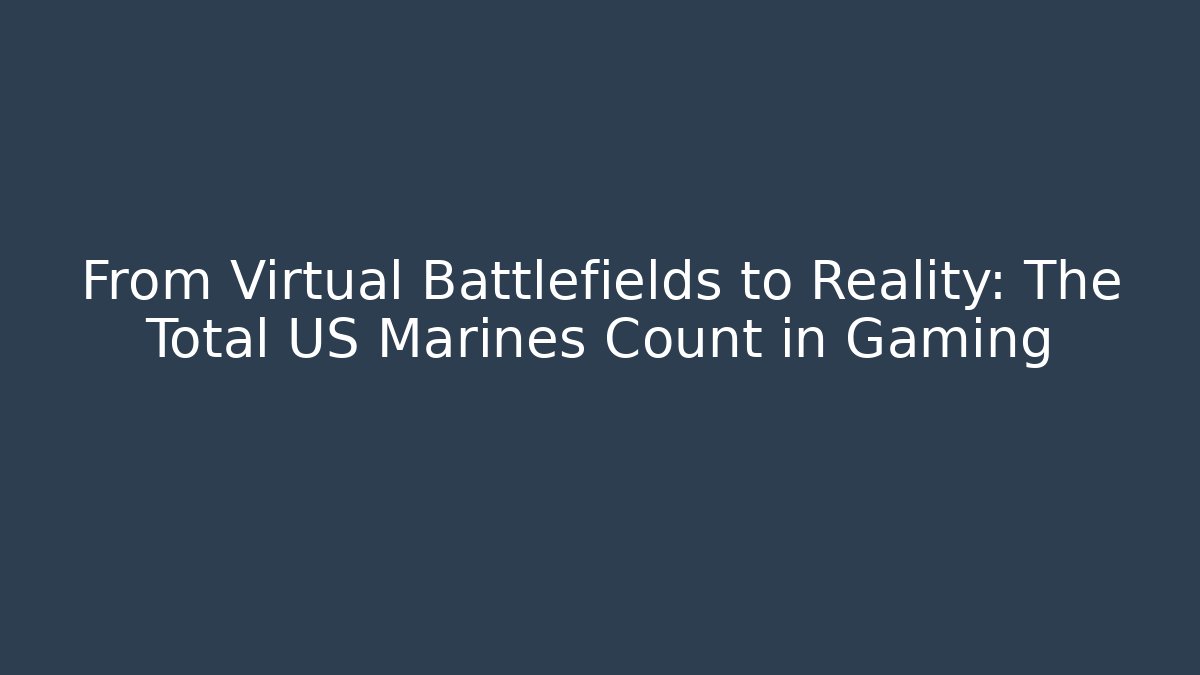 From Virtual Battlefields to Reality: The Total US Marines Count in Gaming