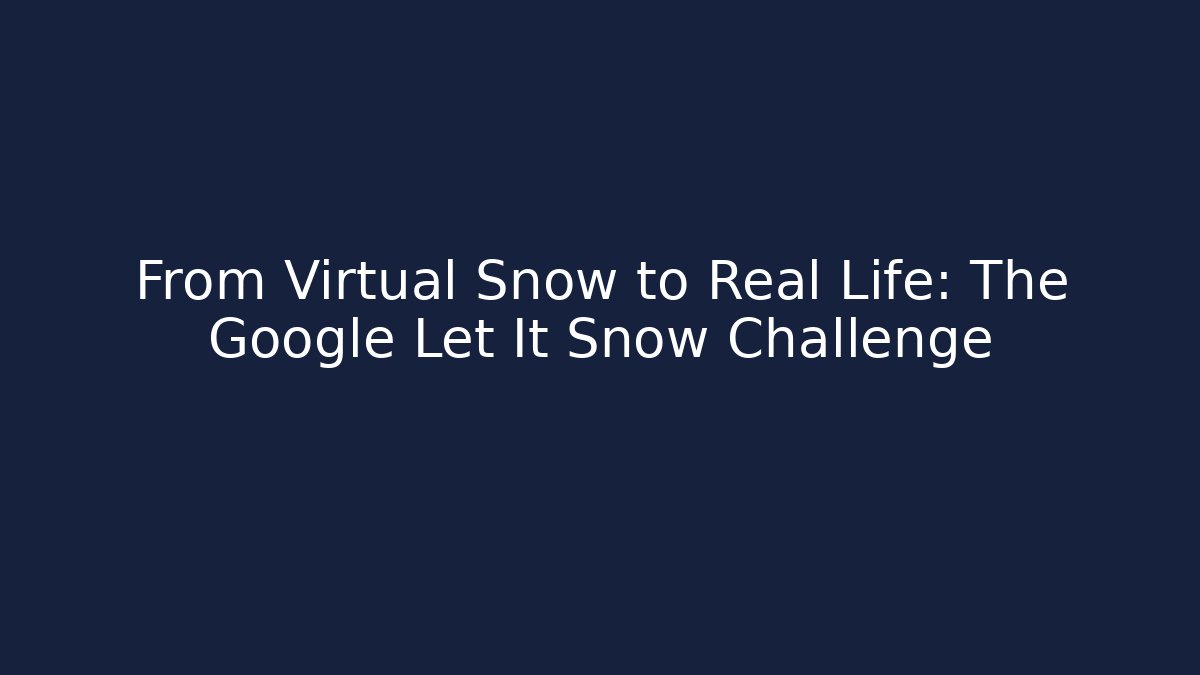 From Virtual Snow to Real Life: The Google Let It Snow Challenge