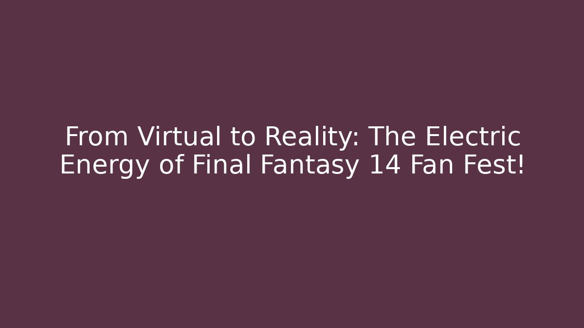 From Virtual to Reality: The Electric Energy of Final Fantasy 14 Fan Fest!