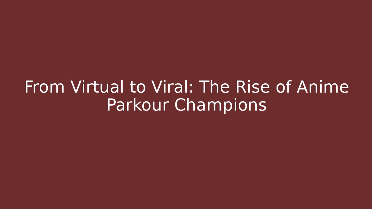 From Virtual to Viral: The Rise of Anime Parkour Champions