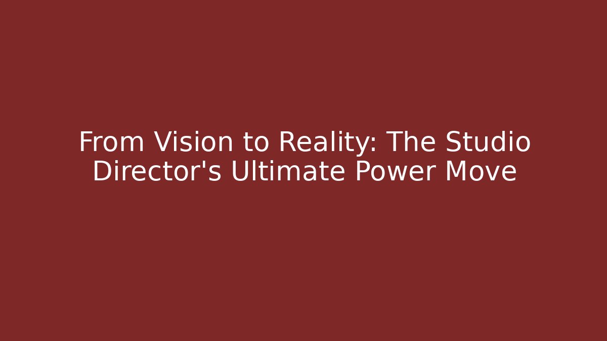 From Vision to Reality: The Studio Director's Ultimate Power Move