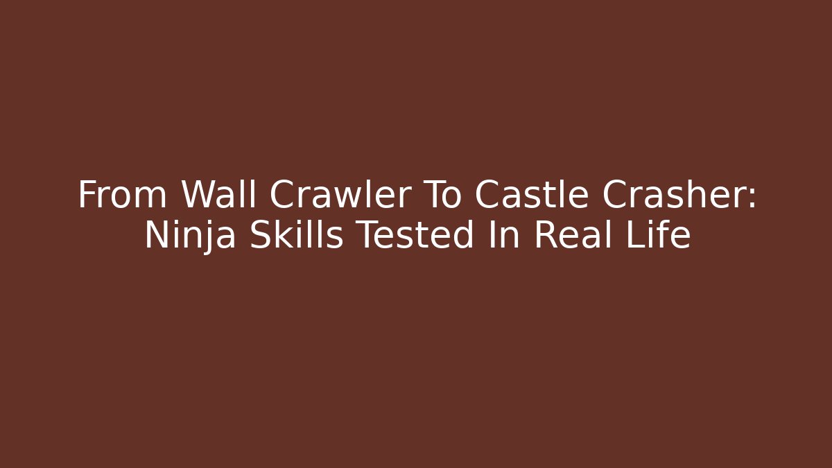 From Wall Crawler To Castle Crasher: Ninja Skills Tested In Real Life