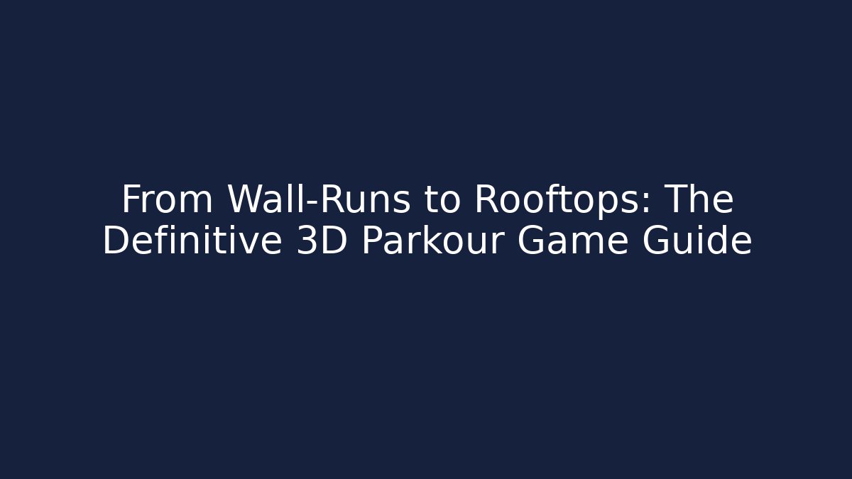 From Wall-Runs to Rooftops: The Definitive 3D Parkour Game Guide