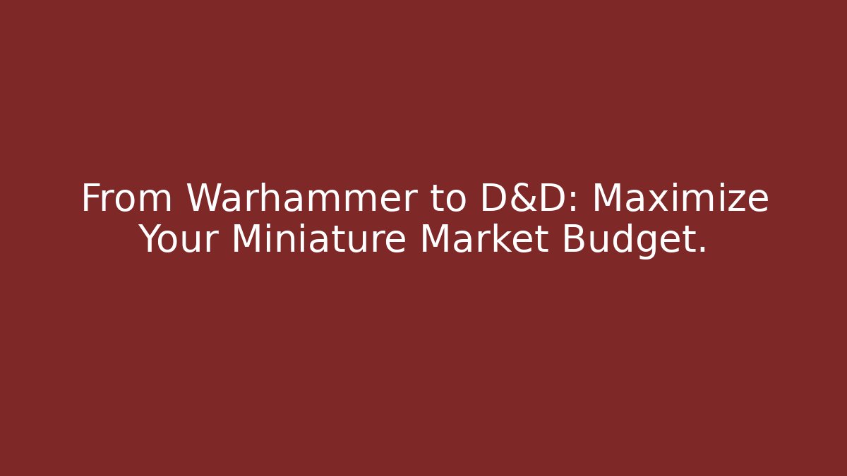 From Warhammer to D&D: Maximize Your Miniature Market Budget.