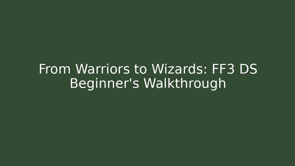 From Warriors to Wizards: FF3 DS Beginner's Walkthrough - Critter Realm