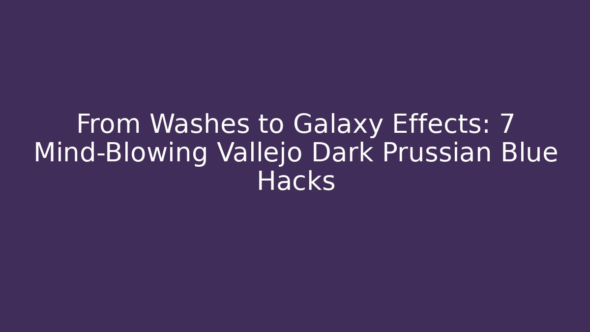 From Washes to Galaxy Effects: 7 Mind-Blowing Vallejo Dark Prussian Blue Hacks
