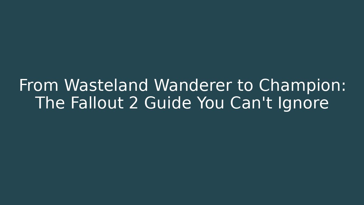 From Wasteland Wanderer to Champion: The Fallout 2 Guide You Can't Ignore