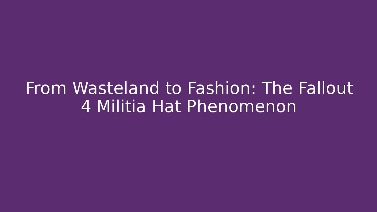 From Wasteland to Fashion: The Fallout 4 Militia Hat Phenomenon