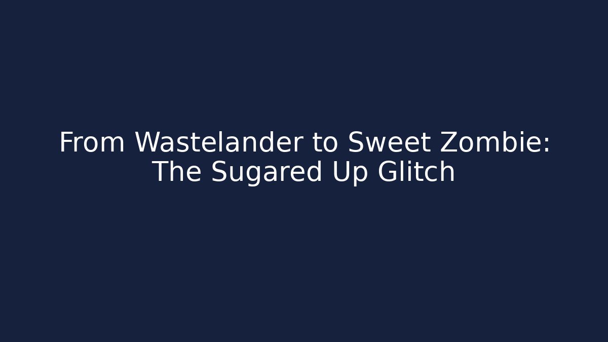 From Wastelander to Sweet Zombie: The Sugared Up Glitch