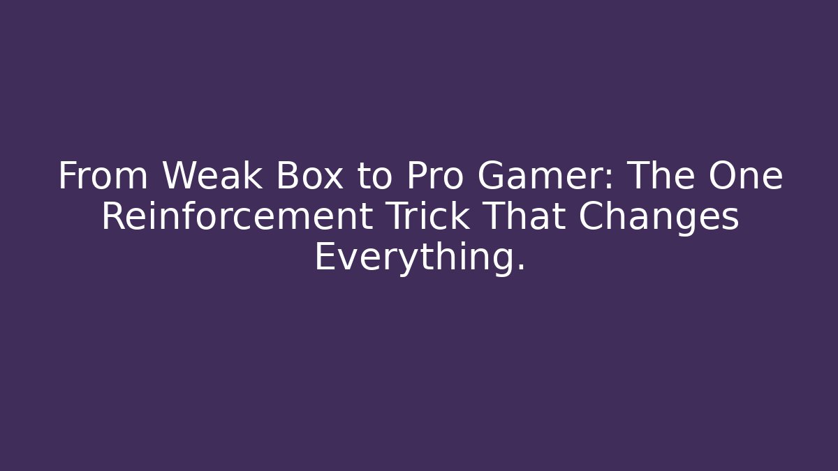 From Weak Box to Pro Gamer: The One Reinforcement Trick That Changes Everything.