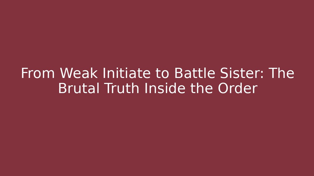 From Weak Initiate to Battle Sister: The Brutal Truth Inside the Order