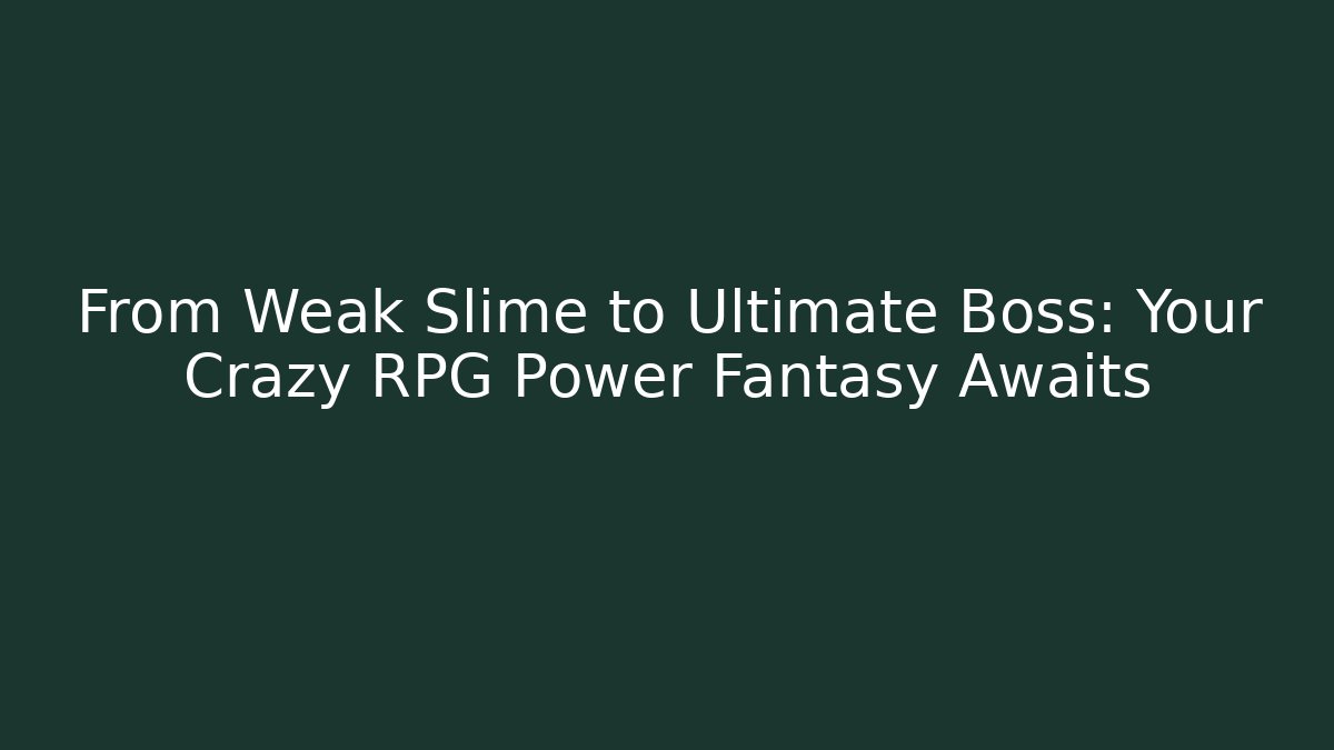 From Weak Slime to Ultimate Boss: Your Crazy RPG Power Fantasy Awaits