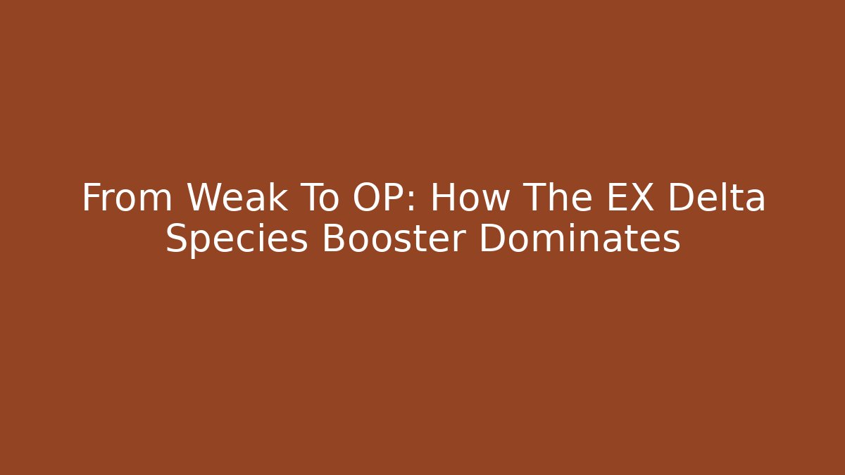 From Weak To OP: How The EX Delta Species Booster Dominates