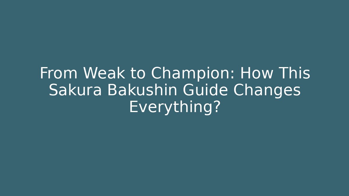 From Weak to Champion: How This Sakura Bakushin Guide Changes Everything?