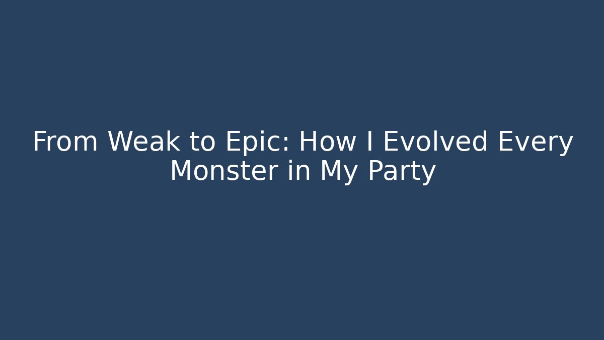 From Weak to Epic: How I Evolved Every Monster in My Party