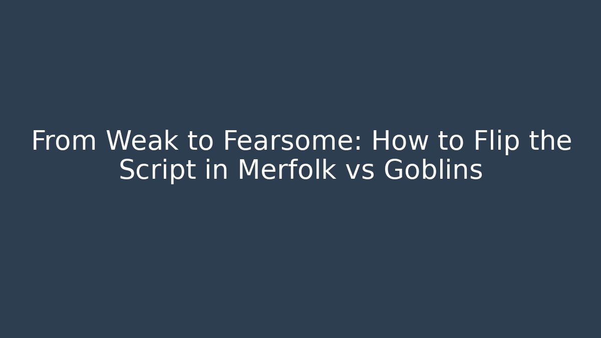 From Weak to Fearsome: How to Flip the Script in Merfolk vs Goblins