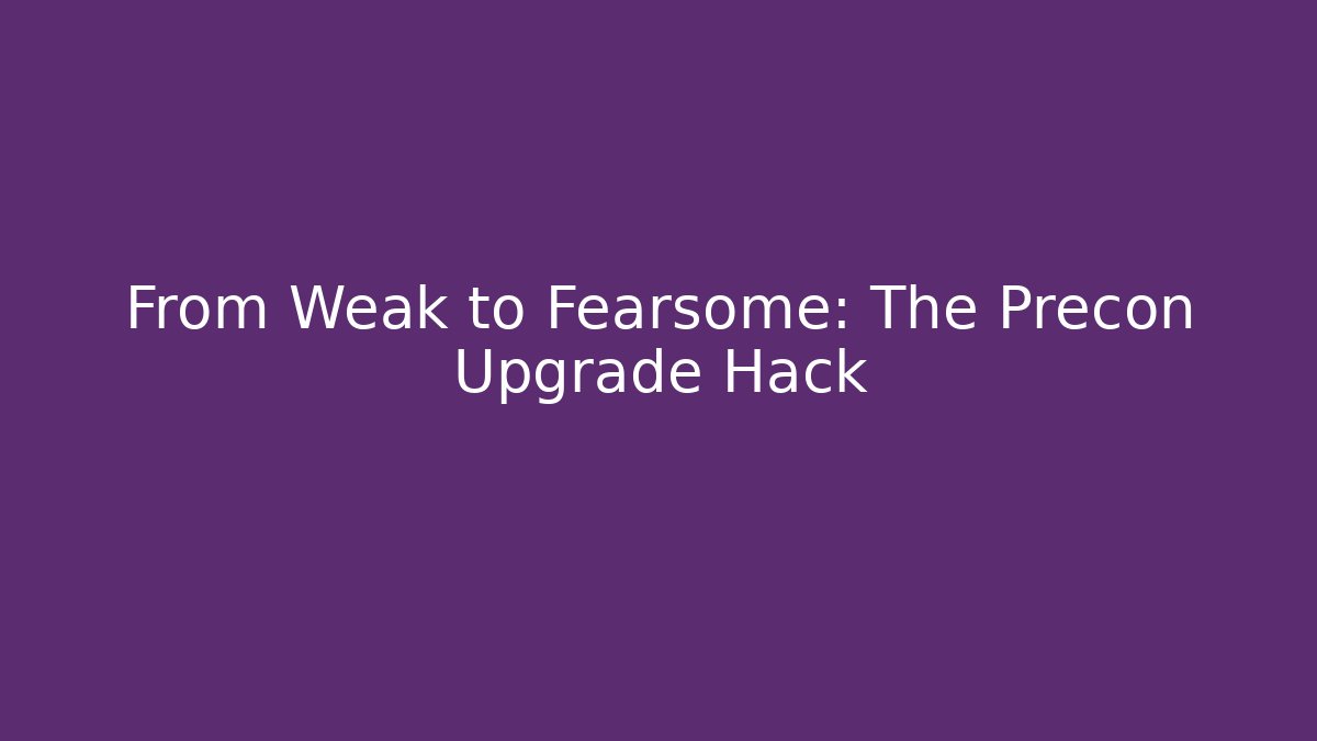 From Weak to Fearsome: The Precon Upgrade Hack