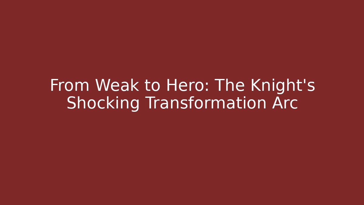 From Weak to Hero: The Knight's Shocking Transformation Arc