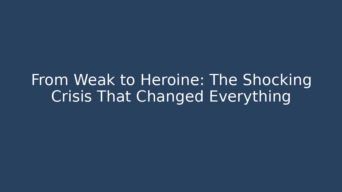 From Weak to Heroine: The Shocking Crisis That Changed Everything