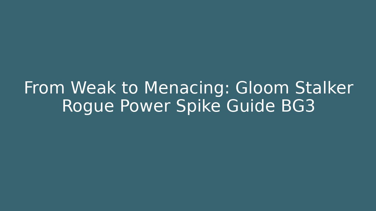 From Weak to Menacing: Gloom Stalker Rogue Power Spike Guide BG3