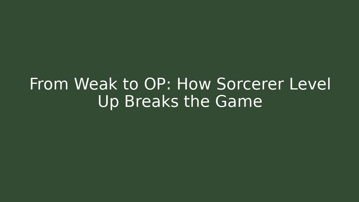 From Weak to OP: How Sorcerer Level Up Breaks the Game