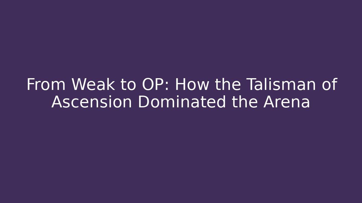 From Weak to OP: How the Talisman of Ascension Dominated the Arena