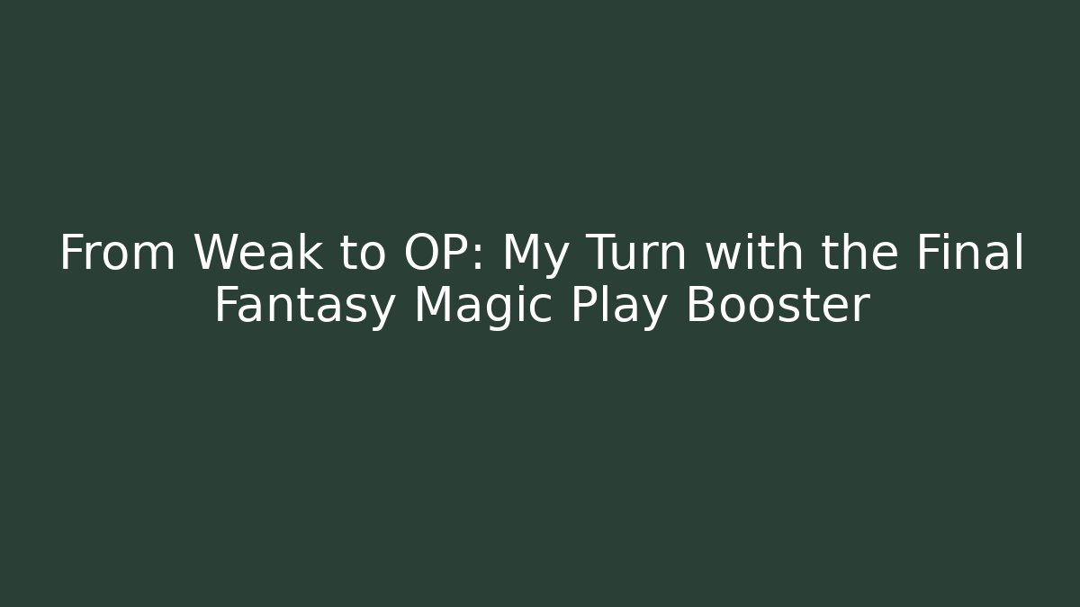 From Weak to OP: My Turn with the Final Fantasy Magic Play Booster