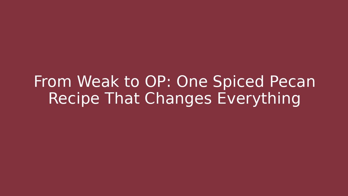 From Weak to OP: One Spiced Pecan Recipe That Changes Everything