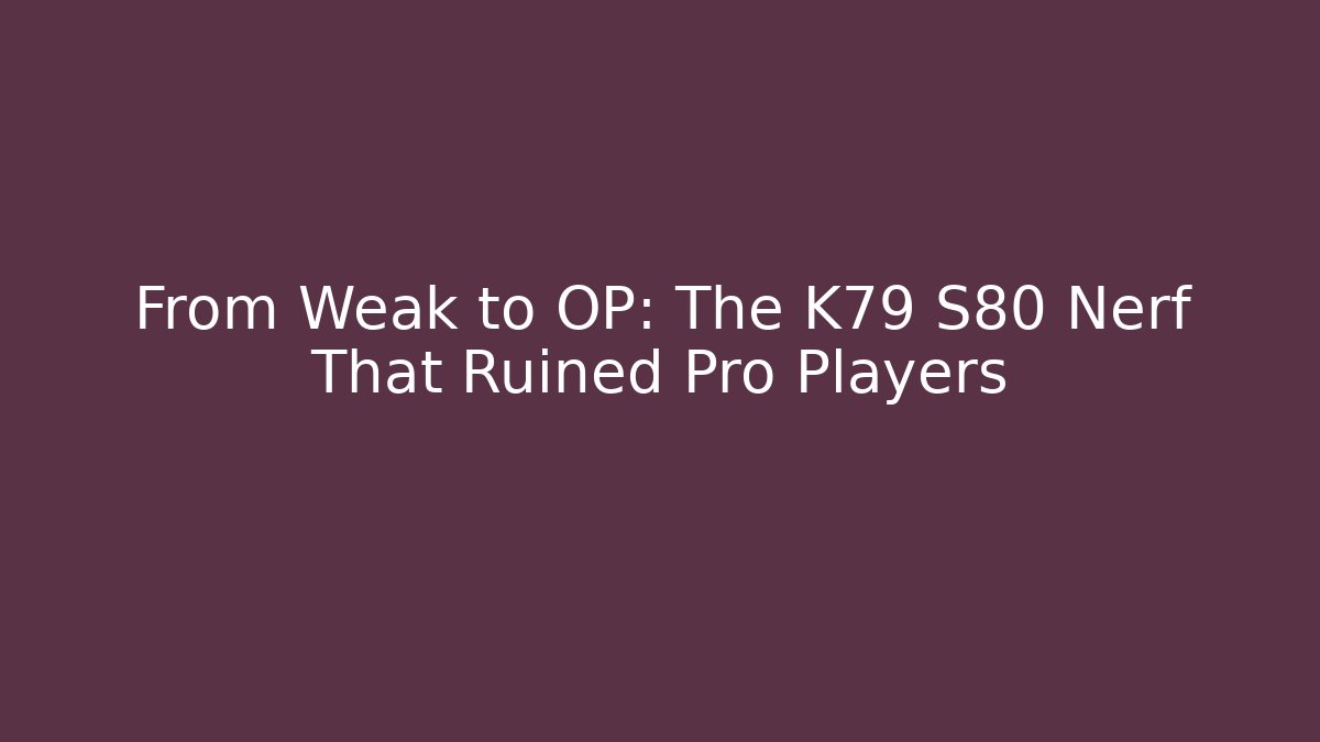 From Weak to OP: The K79 S80 Nerf That Ruined Pro Players